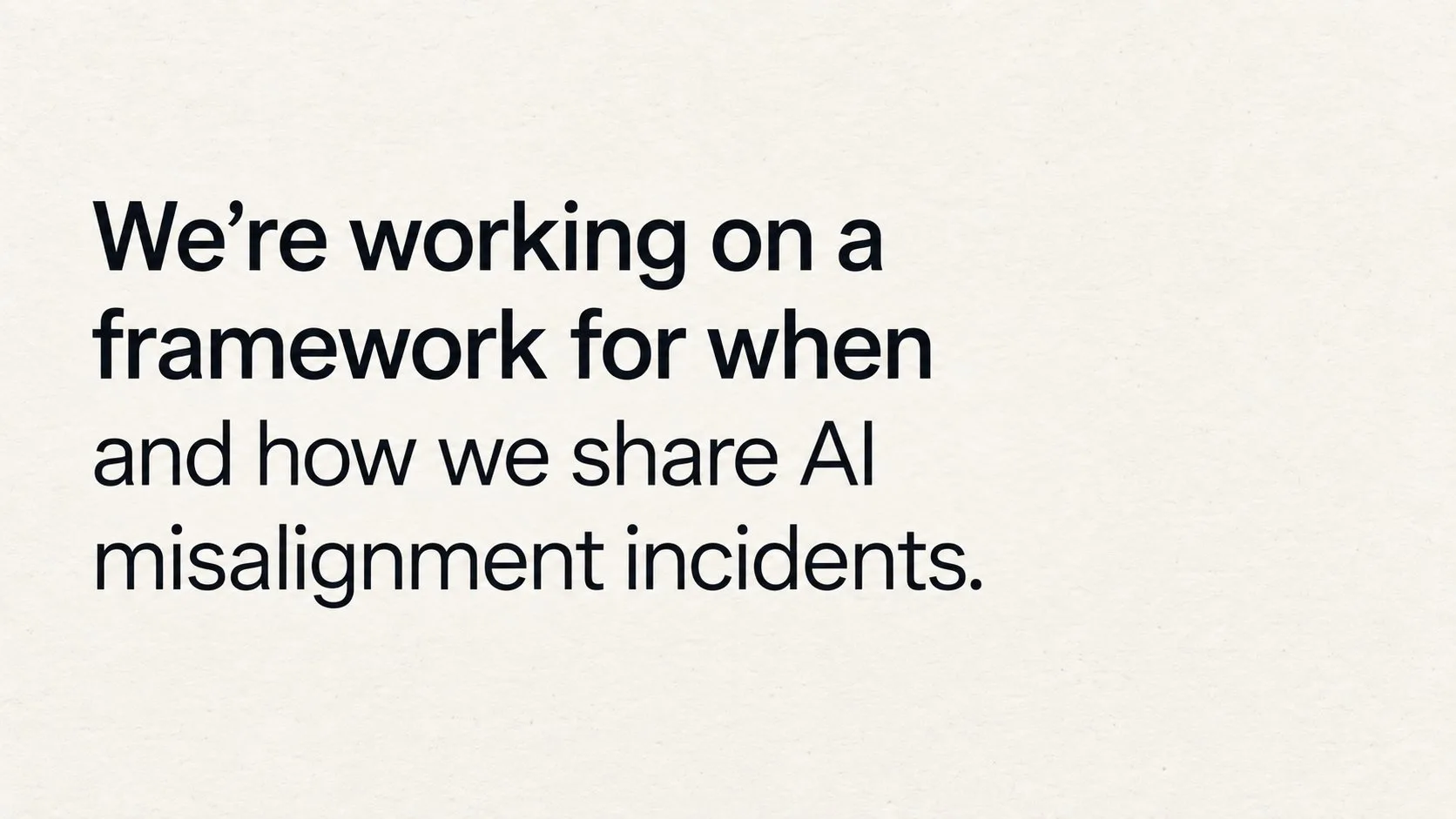 A cream-colored card carrying one sentence in black type: We're working on a framework for when and how we share AI misalignment incidents.