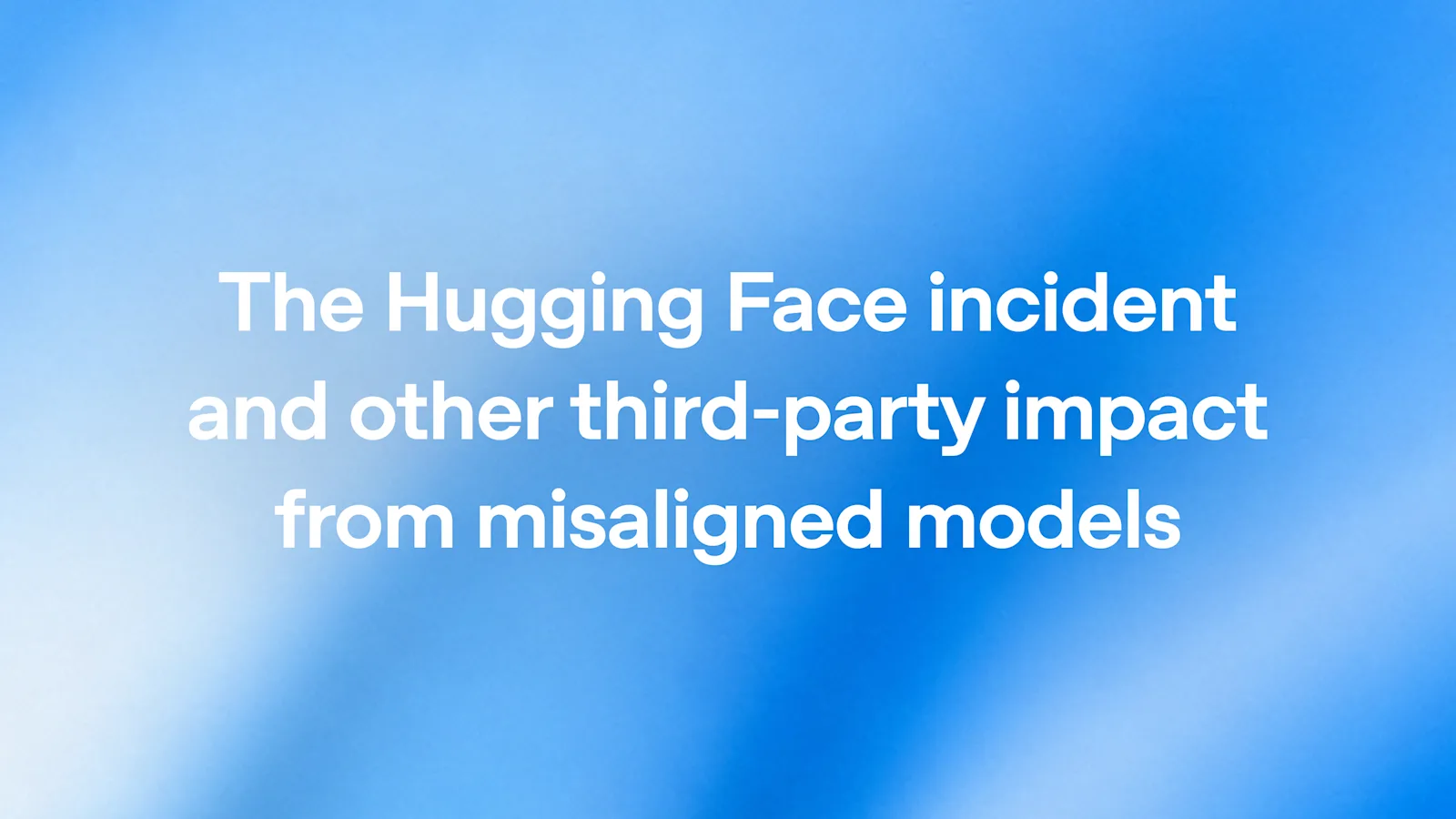 The Hugging Face incident and other third-party impact from misaligned models, in white text over a soft blue-and-white abstract background.