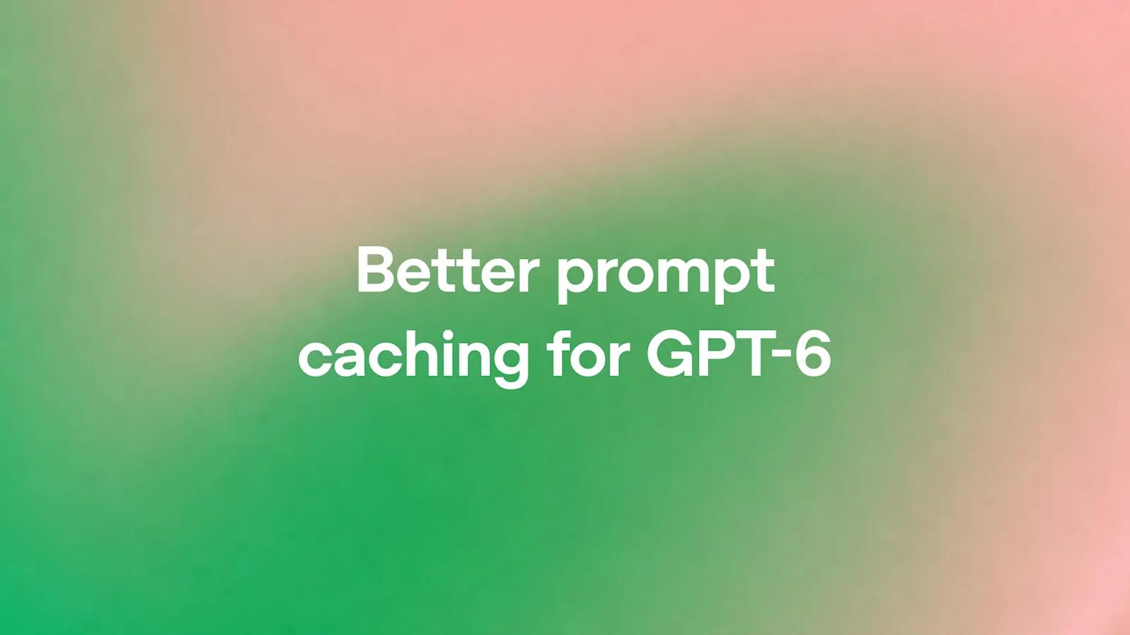 Better prompt caching for GPT-6